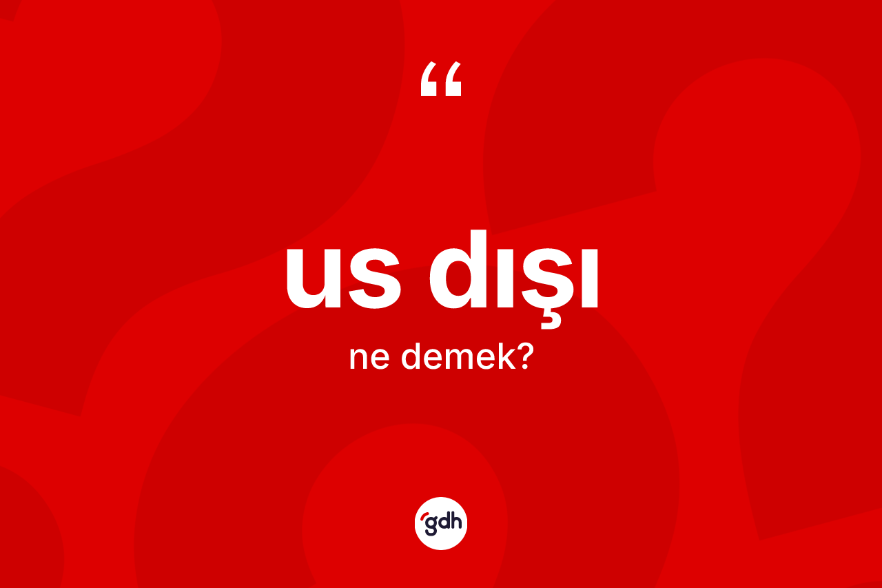 Us dışı nedir? Us dışının TDK'ya göre anlamı nedir?