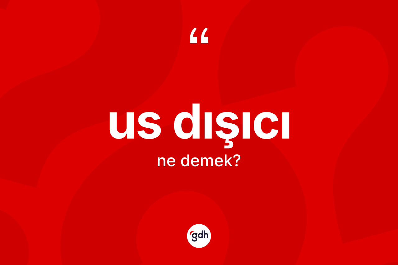Us dışıcı kelimesinin sözlükteki tanımı nedir? Us dışıcının TDK'ya göre anlamı nedir?