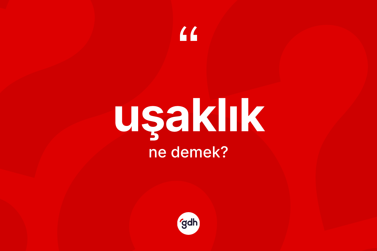 Uşaklık kelimesinin anlamı nedir? Uşaklığın kısaca tanımı nedir?