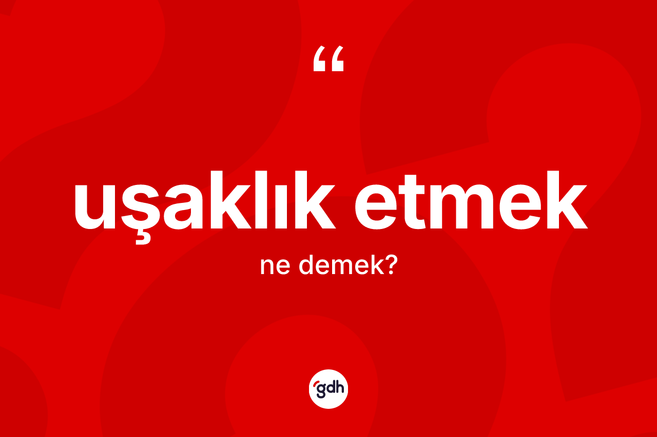 Uşaklık etmek ne demek? Uşaklık etmek ifadesinin TDK anlamı nedir?