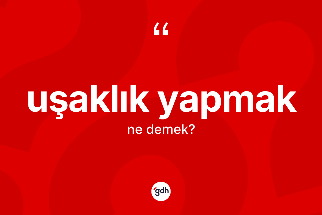Uşaklık yapmak ifadesinin sözlükteki anlamı nedir? Uşaklık yapmak ifadesinin TDK tanımı nedir?