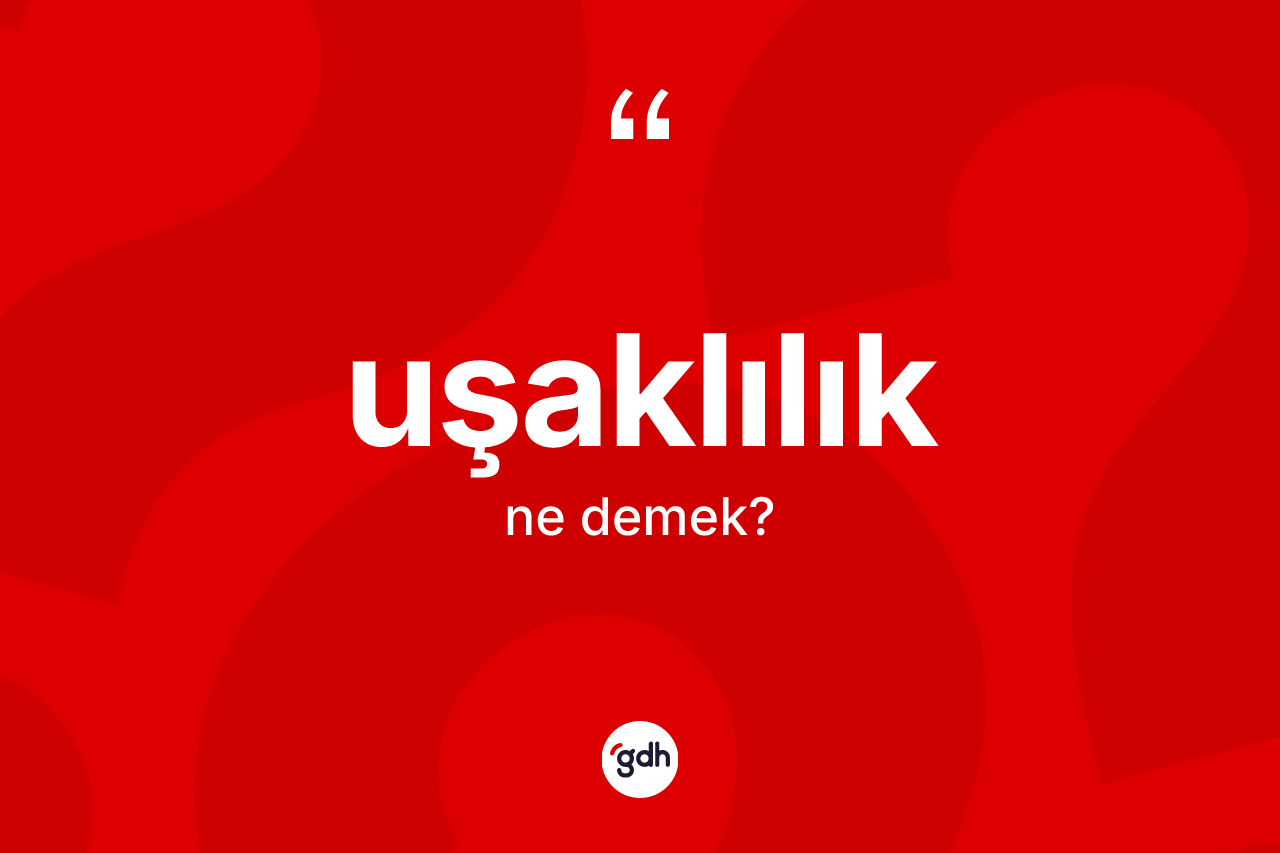 Uşaklılık kelimesinin sözlükteki tanımı nedir? Uşaklılık'ın TDK'ya göre anlamı nedir?