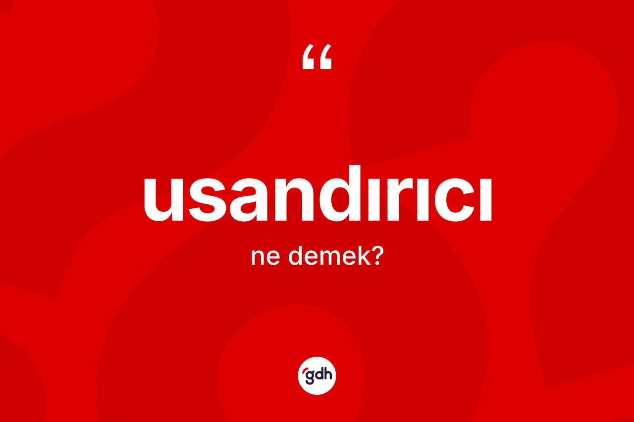 Usandırıcı ne demek? Usandırıcı kelimesinin TDK'ya göre açıklaması nedir?