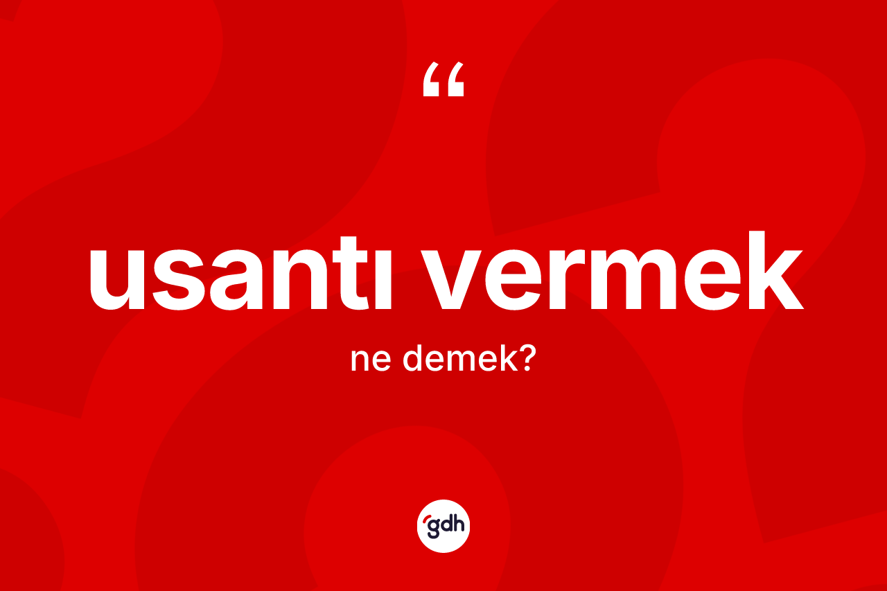 Usantı vermek ifadesinin sözlükteki anlamı nedir? Usantı vermek ifadesi hangi durumlarda kullanılır?
