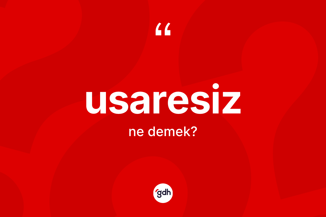 Usaresiz kelimesi ne demek? Usaresizin TDK'ya göre anlamı nedir?