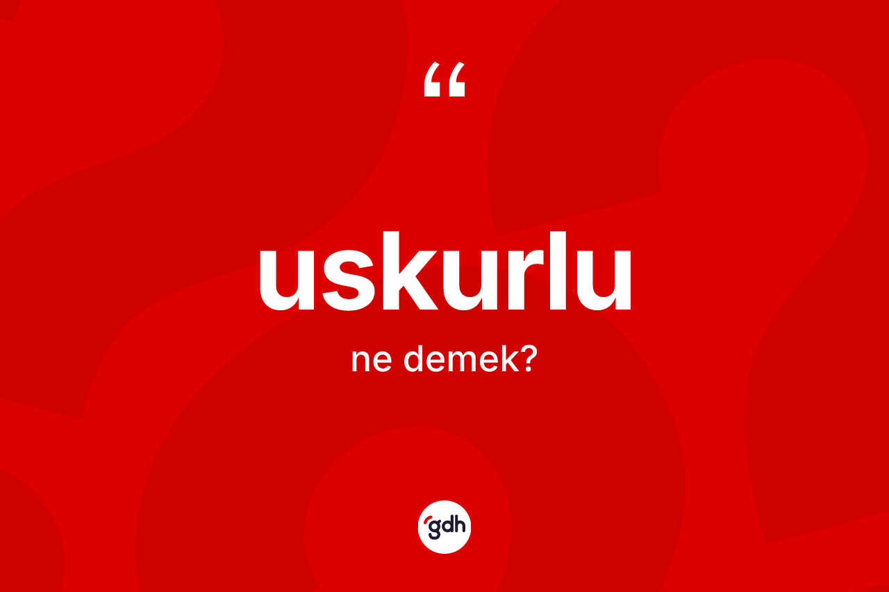 Uskurlu kelimesinin sözlükteki tanımı nedir? Uskurlunun kısaca tanımı nedir?