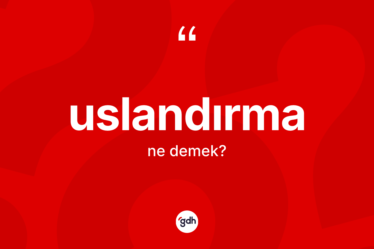 Uslandırma kelimesi nedir? Uslandırmanın TDK'ya göre anlamı nedir?