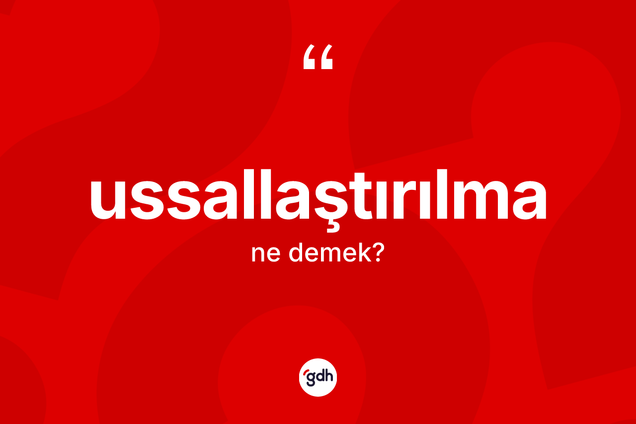 Ussallaştırılma kelimesinin sözlükteki tanımı nedir? Ussallaştırılmanın TDK'ya göre anlamı nedir?