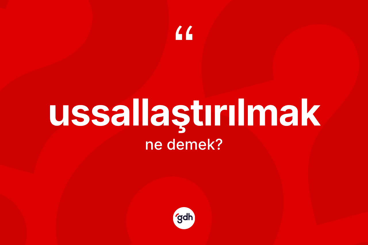 Ussallaştırılmak kelimesinin anlamı nedir? Ussallaştırılmağın TDK'ya göre anlamı nedir?