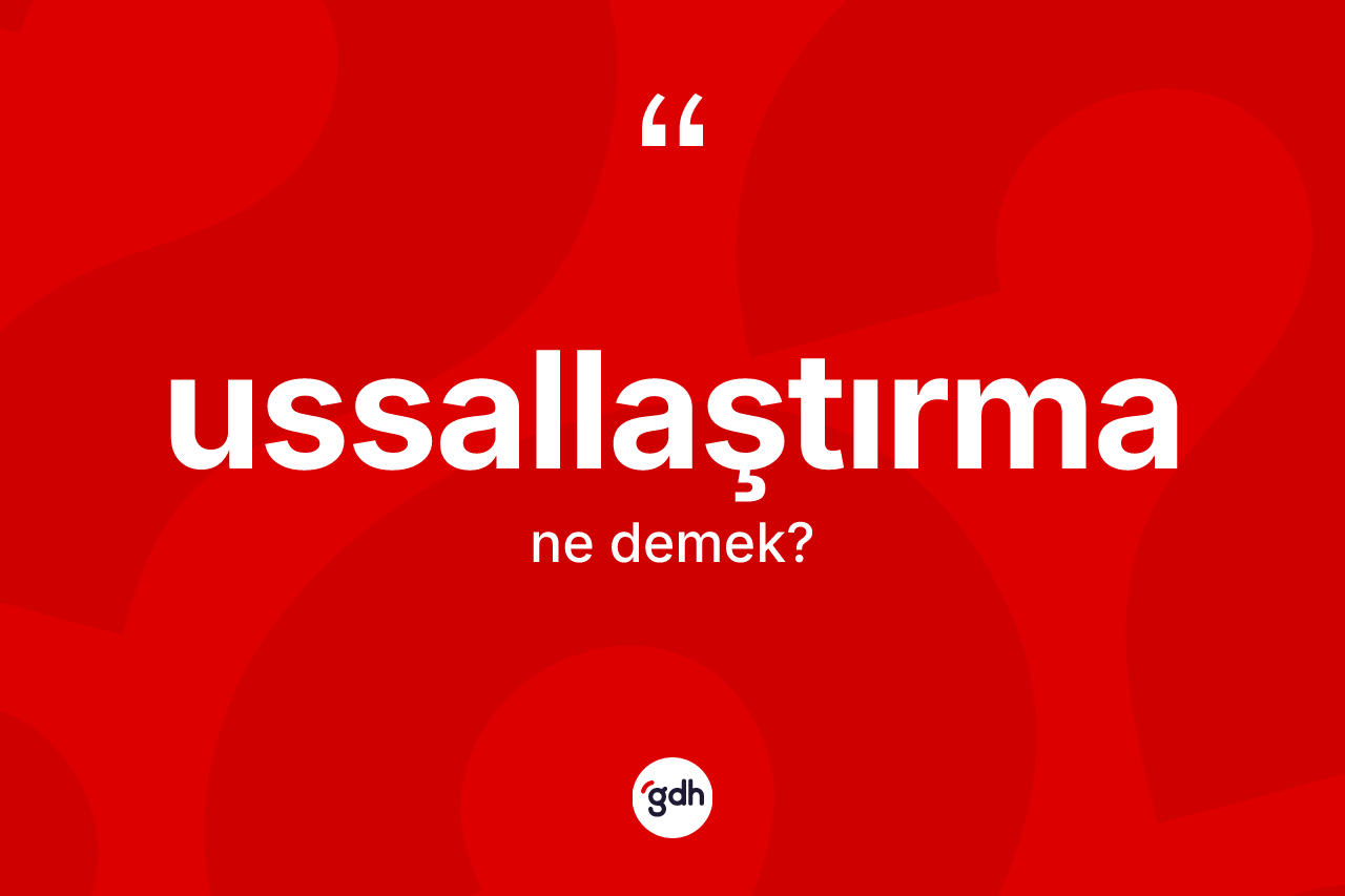 Ussallaştırma ne anlama gelir? Ussallaştırmanın sözlükteki anlamı nedir?