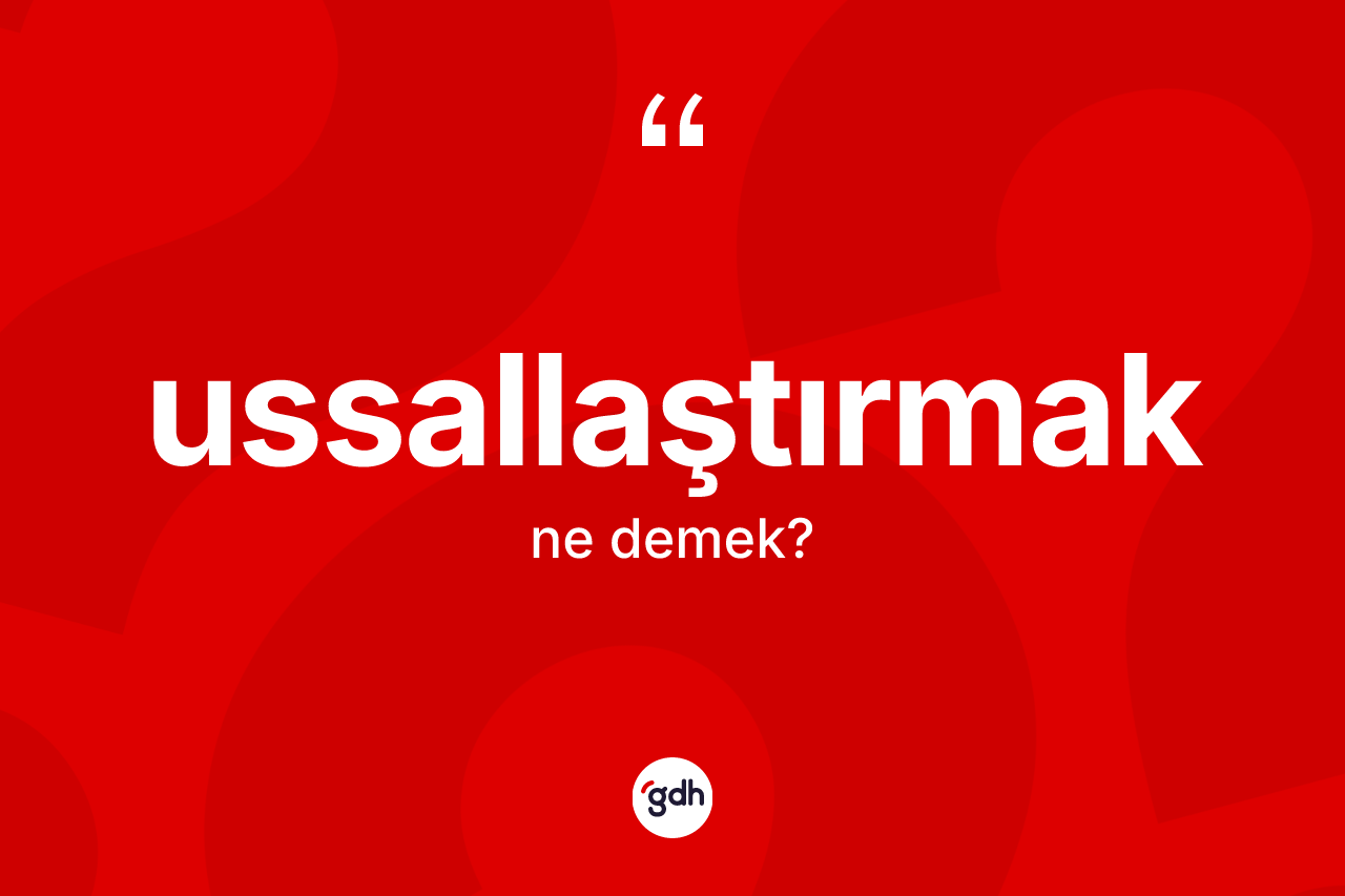 Ussallaştırmak nedir? Ussallaştırmağın sözlükteki anlamı nedir?