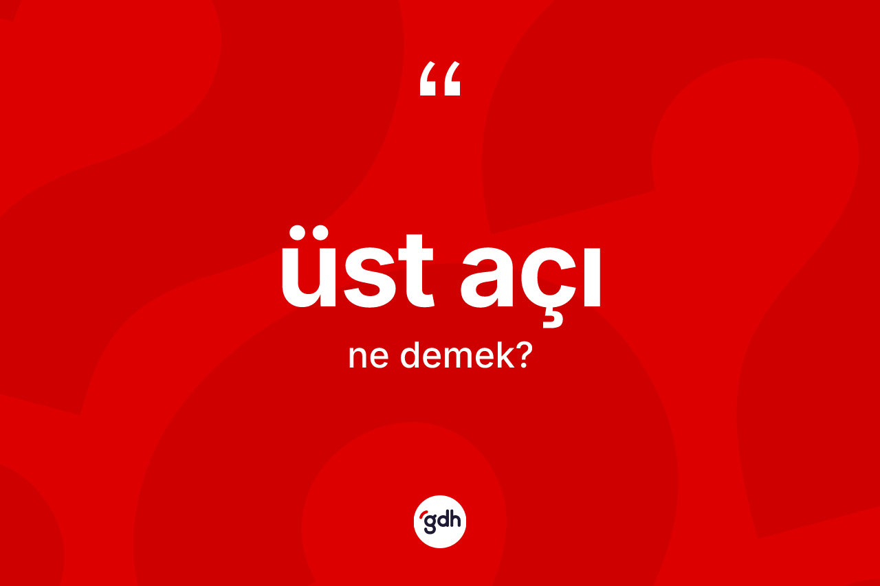Üst açı kelimesinin tanımı nedir? Üst açının TDK'ya göre anlamı nedir?