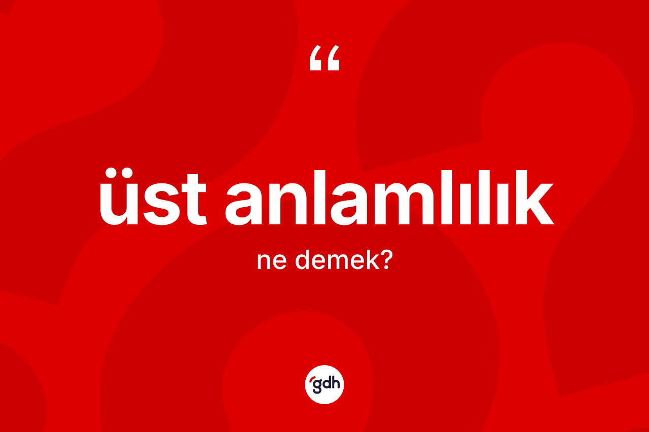 Üst anlamlılık kelimesinin anlamı nedir? Üst anlamlılığın TDK'ya göre anlamı nedir?