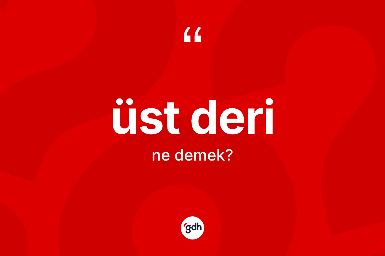 Üst deri kelimesi nedir? Üst deri kelimesinin TDK anlamı nedir?
