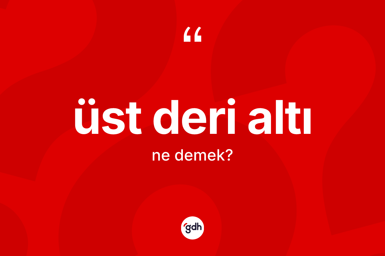 Üst deri altı kelimesinin tanımı nedir? Üst deri altının halk arasındaki kullanımı nasıldır?