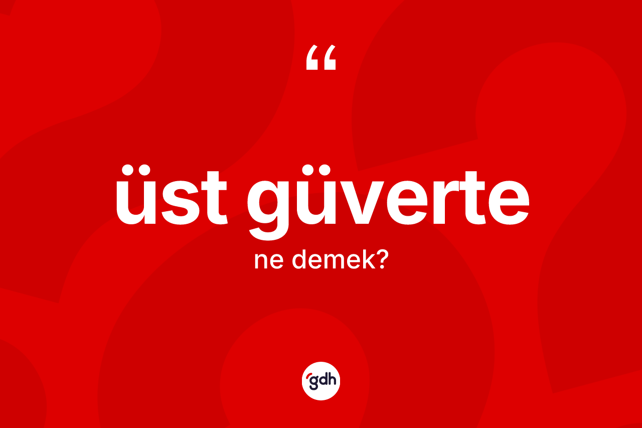 Üst güverte kelimesinin anlamı nedir? Üst güverte kelimesinin TDK'ya göre açıklaması nedir?