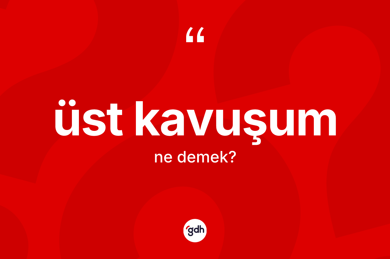 Üst kavuşum kelimesinin sözlükteki tanımı nedir? Üst kavuşumun TDK'ya göre anlamı nedir?