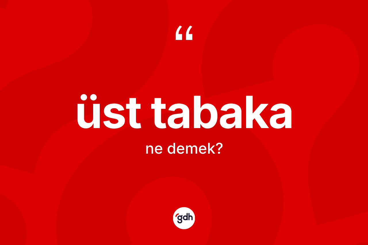 Üst tabaka kelimesinin sözlükteki tanımı nedir? Üst tabakanın TDK'ya göre anlamı nedir?