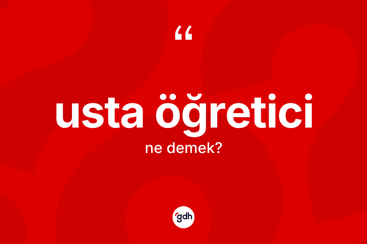 Usta öğretici kelimesinin anlamı nedir? Usta öğreticinin TDK'ya göre anlamı nedir?