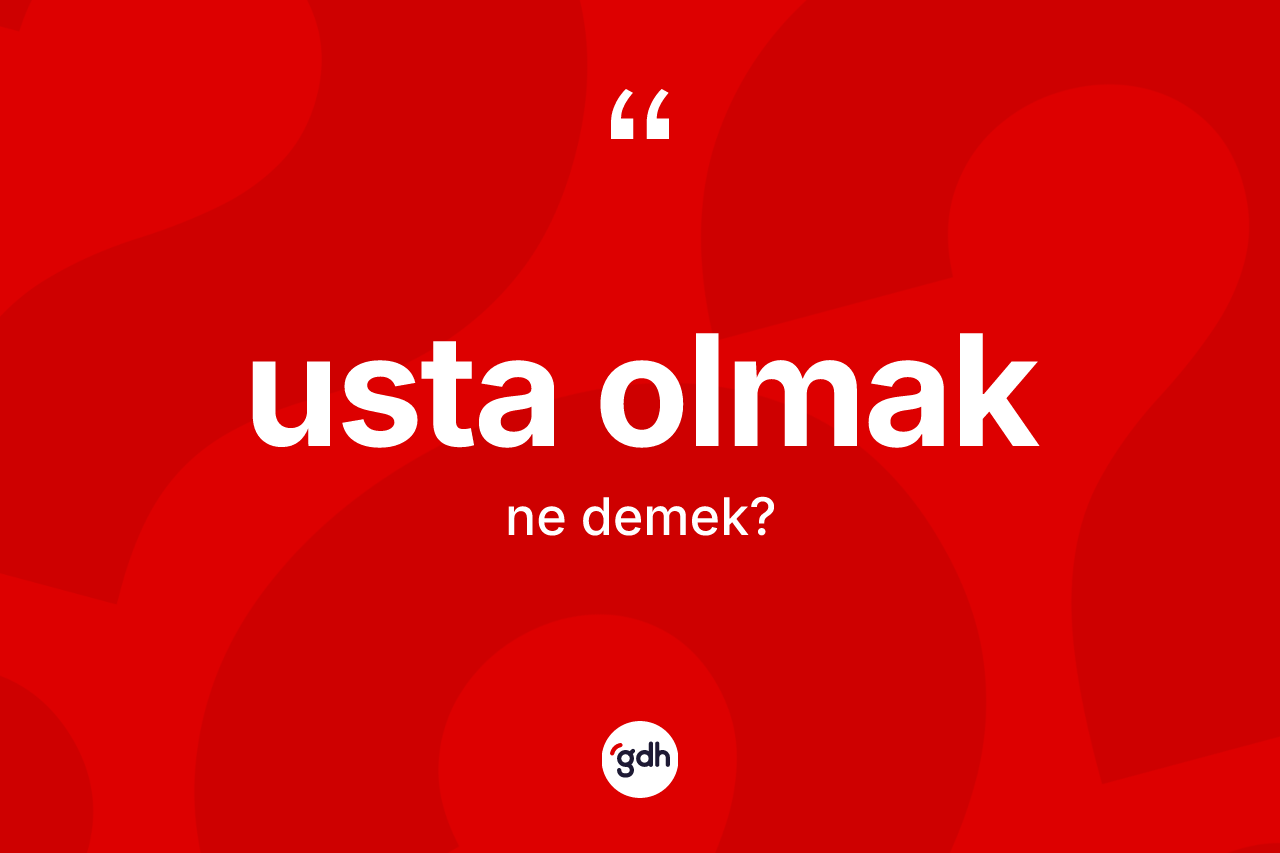 Usta olmak ifadesinin anlamı nedir? Usta olmak ifadesi hangi durumlarda kullanılır