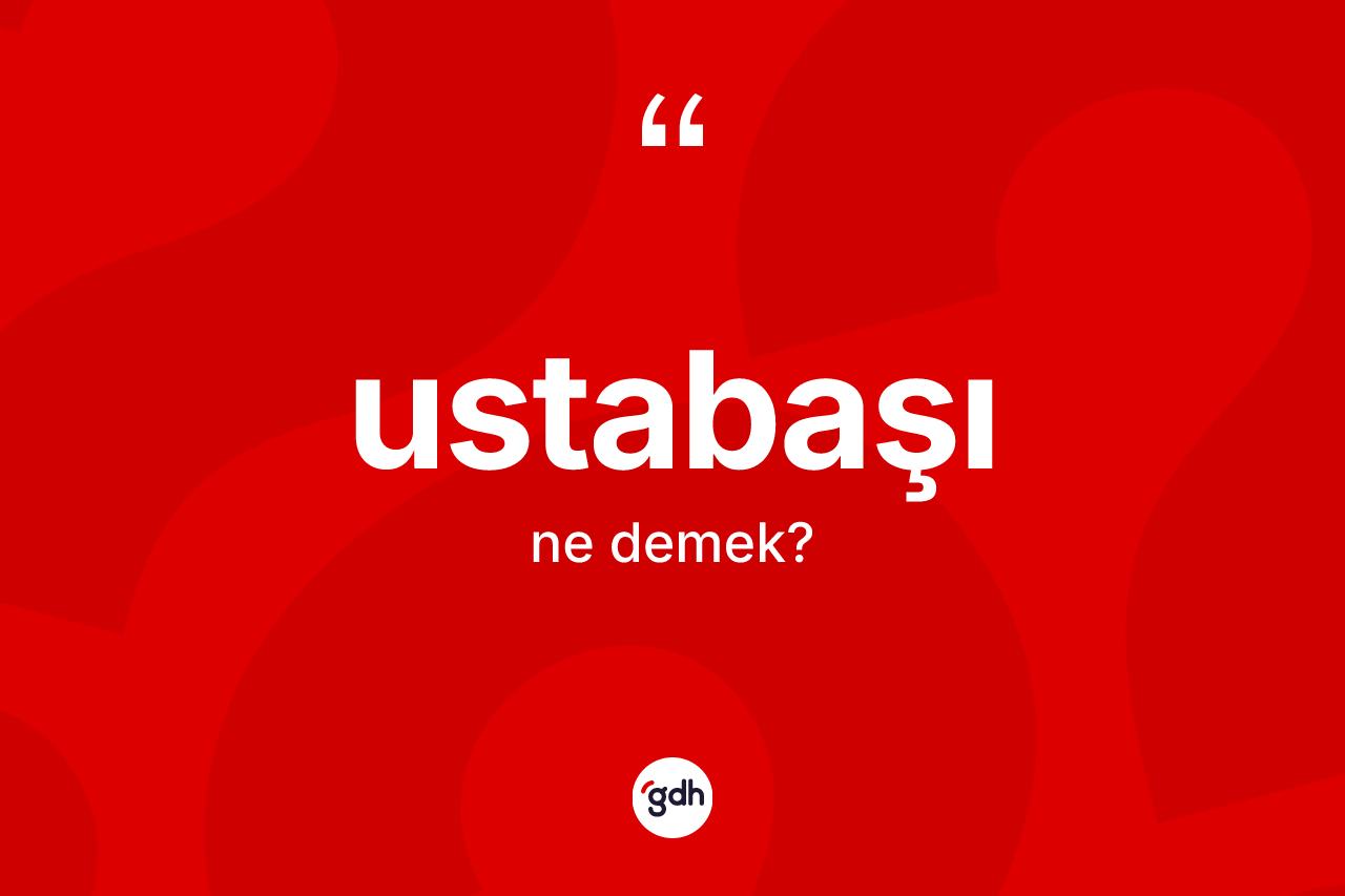 Ustabaşı kelimesinin tanımı nedir? Ustabaşı kelimesinin TDK'ya göre açıklaması nedir?