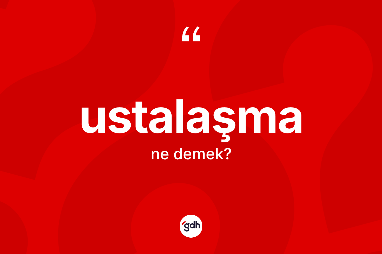 Ustalaşma ne anlama gelir? Ustalaşmanın sözlükteki anlamı nedir?