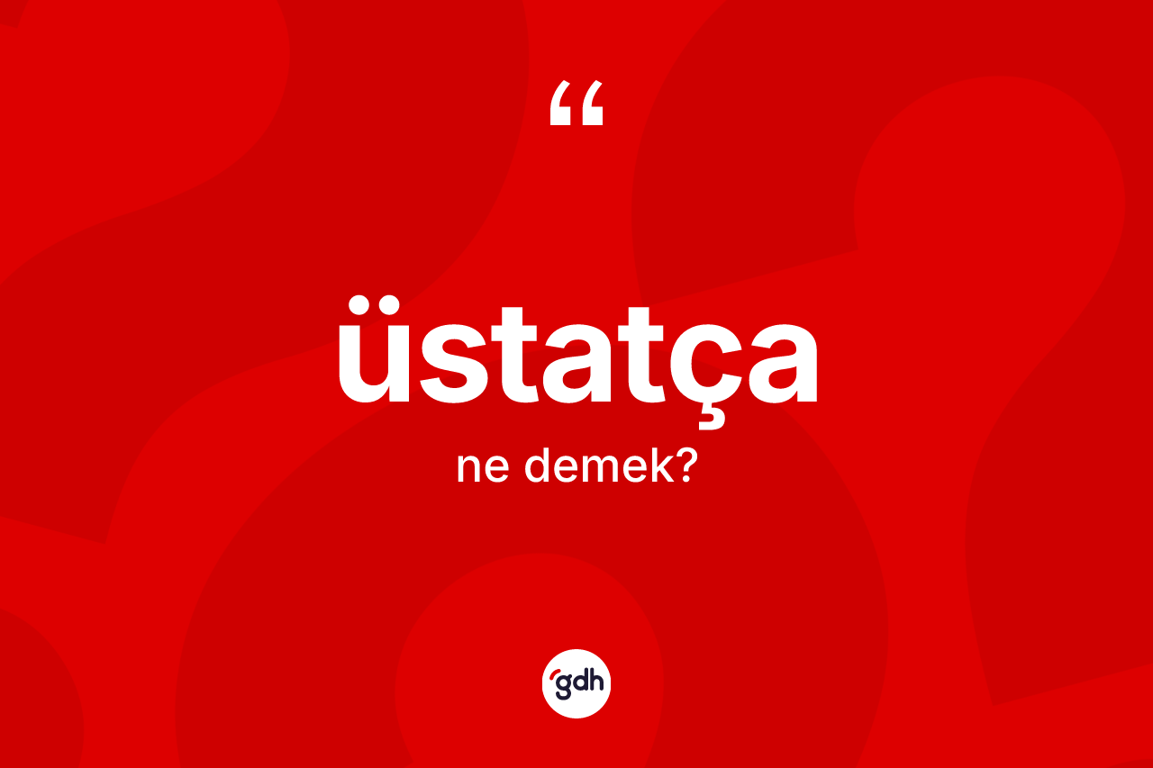 Üstatça kelimesi nedir? Üstatçanın TDK'ya göre anlamı nedir?