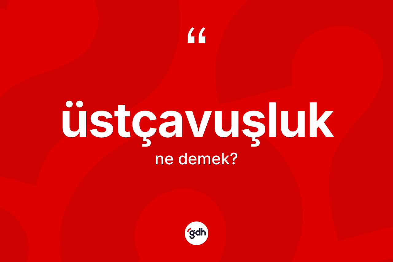 Üstçavuşluk kelimesinin tanımı nedir? Üstçavuşluğun TDK'ya göre anlamı nedir?