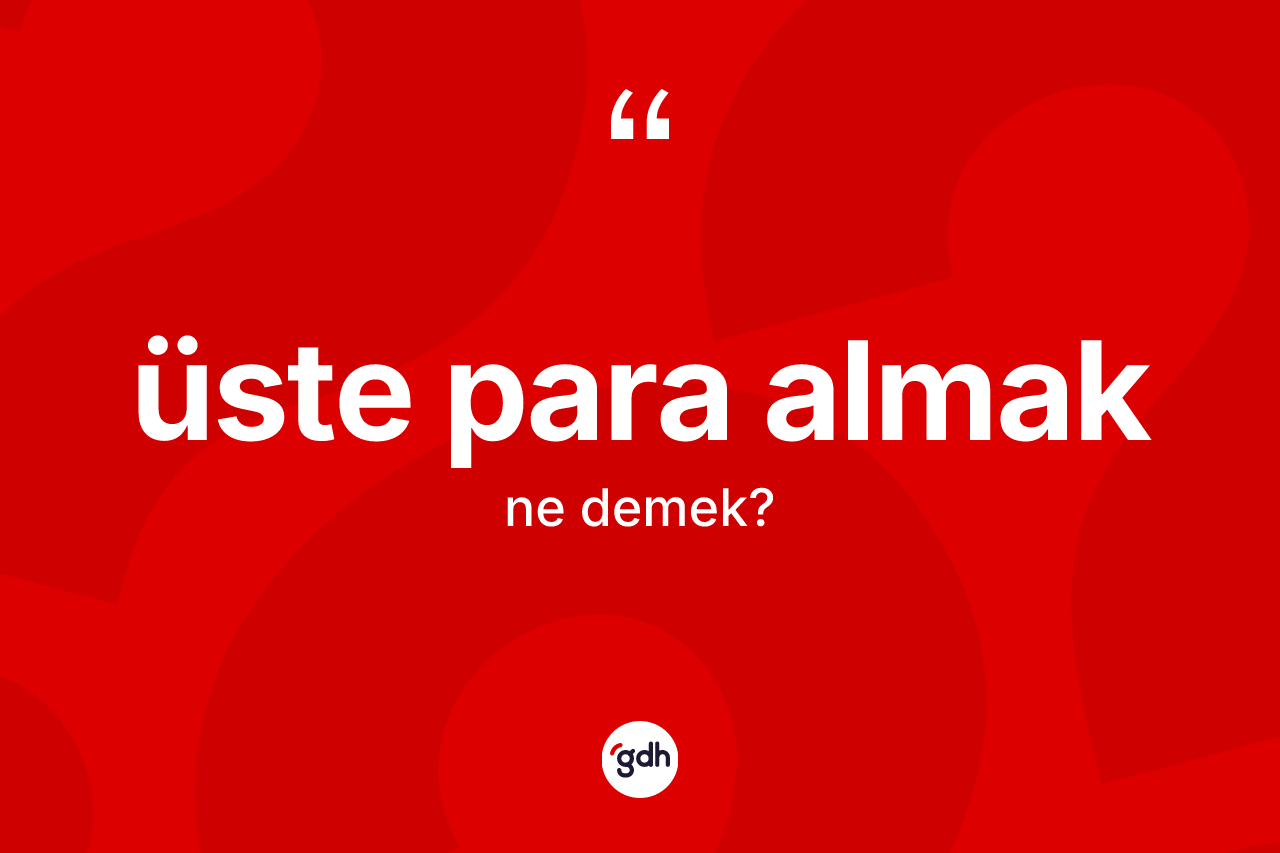 Üste para almak sözü neyi anlatır? Üste para almak ifadesinin TDK'ya göre açıklaması nedir?