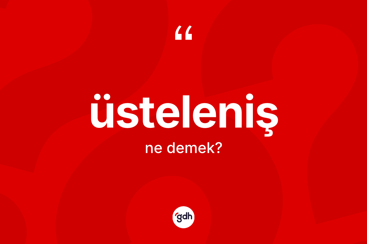 Üsteleniş ne anlama gelir? Üstelenişin TDK'ya göre anlamı nedir?