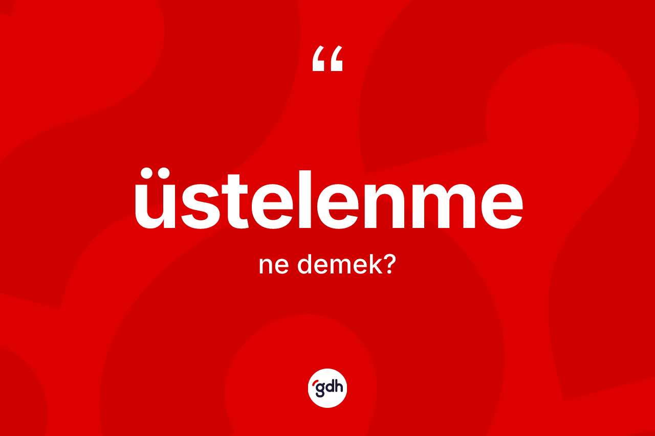 Üstelenme kelimesinin tanımı nedir? Üstelenmenin sözlükteki anlamı nedir?