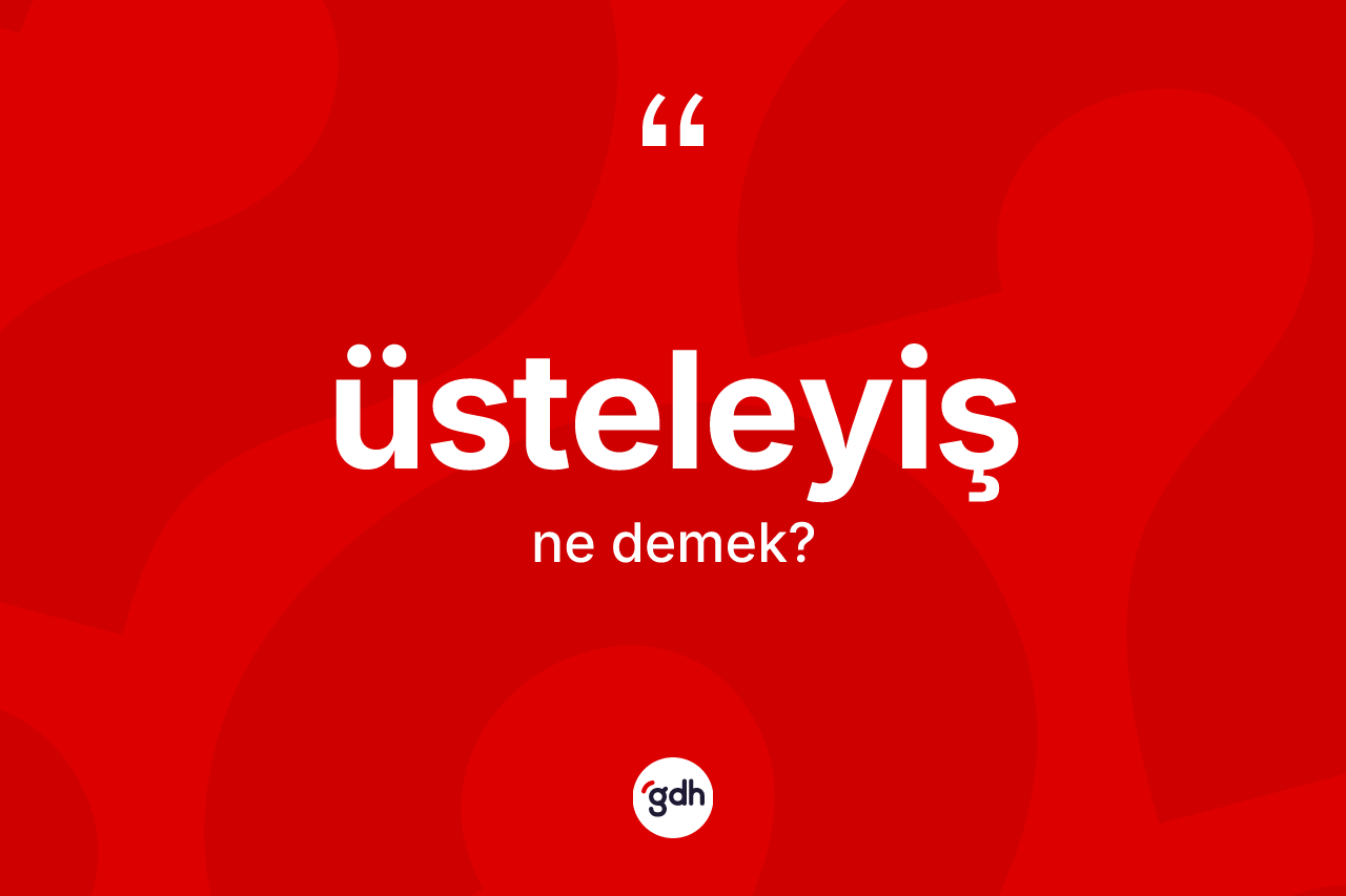 Üsteleyiş ne demek? Üsteleyiş kelimesinin TDK anlamı nedir?