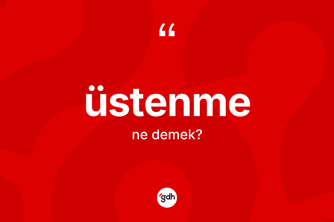 Üstenme kelimesi ne demek? Üstenmenin kısaca tanımı nedir?