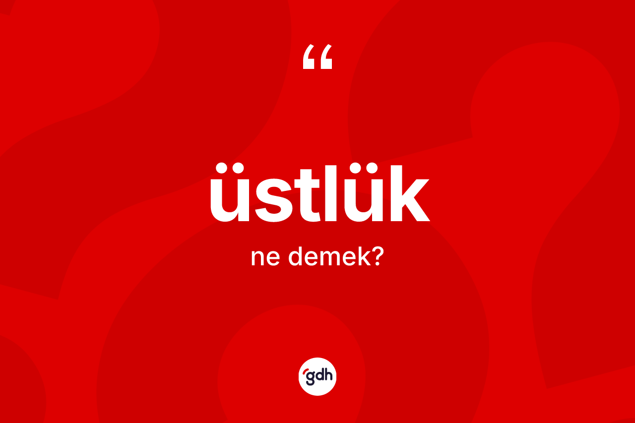 Üstlük ne demek? Üstlüğün TDK'ya göre anlamı nedir?
