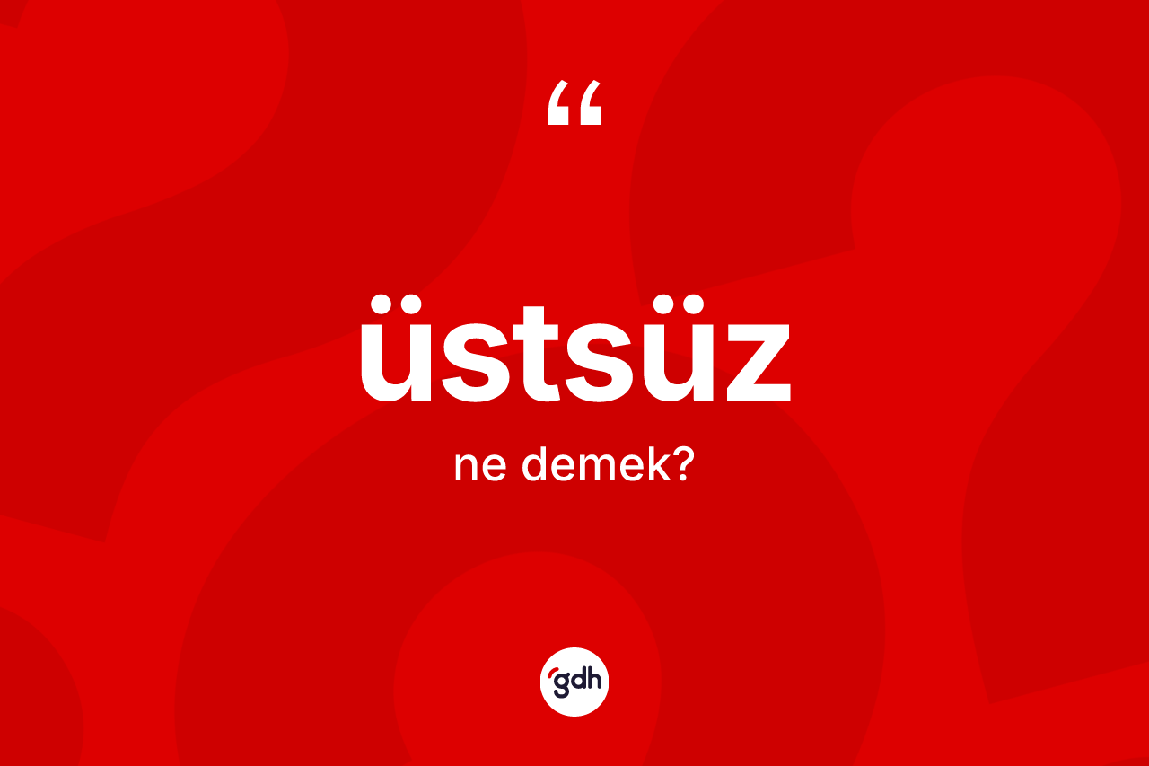 Üstsüz kelimesinin anlamı nedir? Üstsüzün TDK'ya göre anlamı nedir?