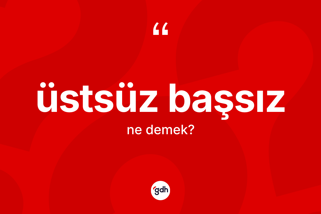 Üstsüz başsız kelimesi nedir? Üstsüz başsızın TDK'ya göre anlamı nedir?