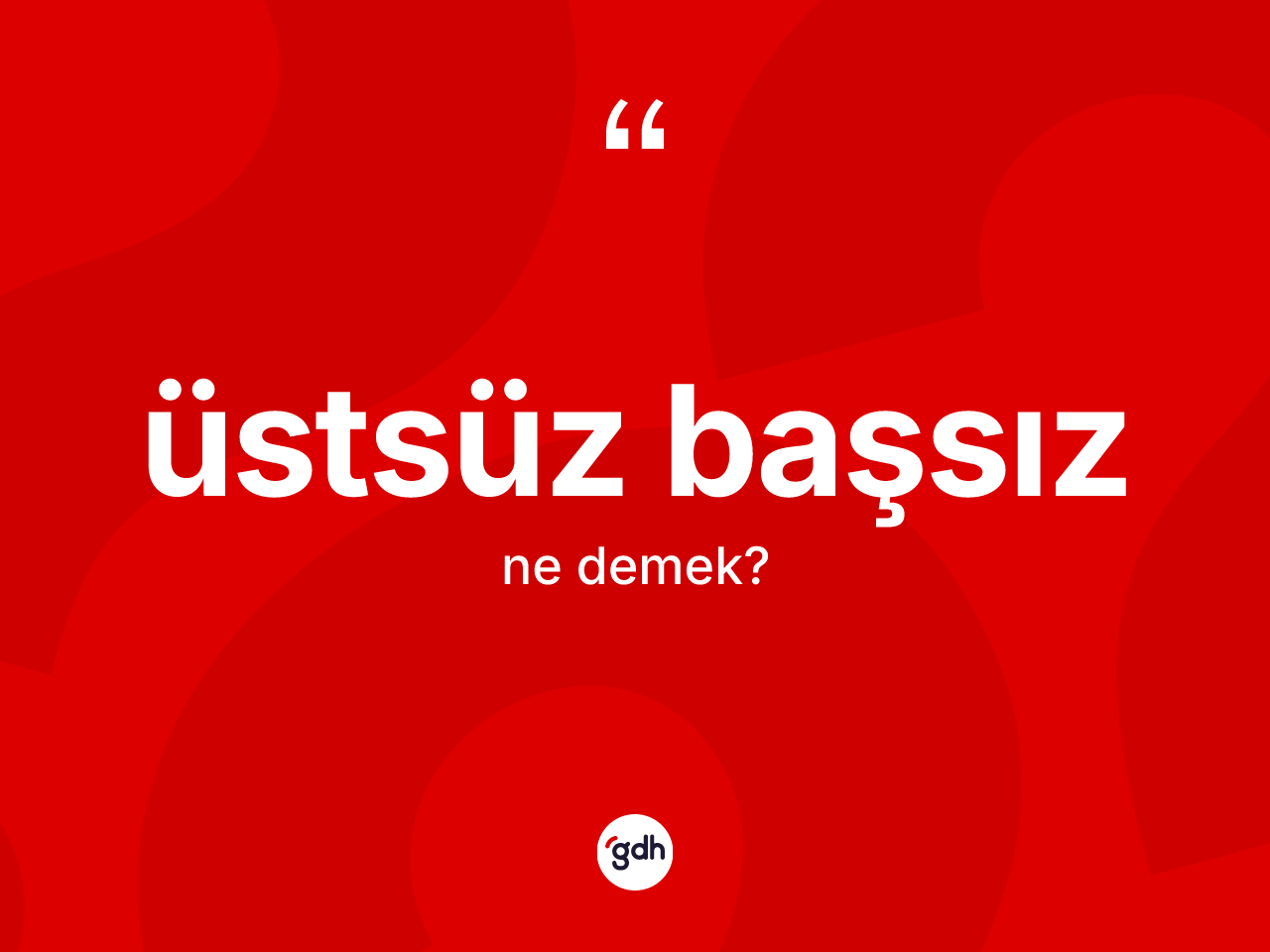 Üstsüz başsız kelimesi nedir? Üstsüz başsızın TDK'ya göre anlamı nedir?