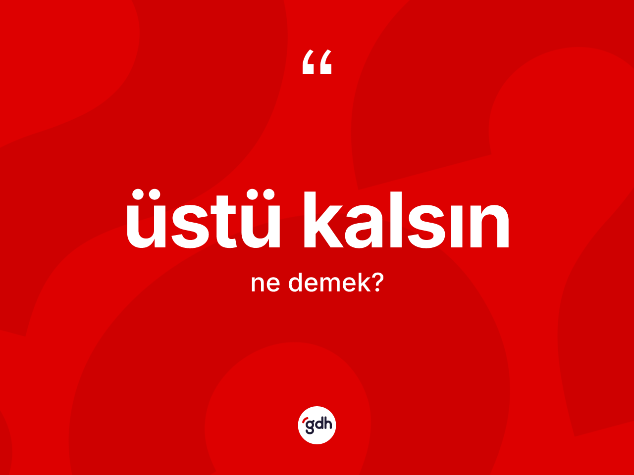 Üstü kalsın ifadesinin kısaca tanımı nedir? Üstü kalsın ifadesi hangi durumlarda kullanılır?