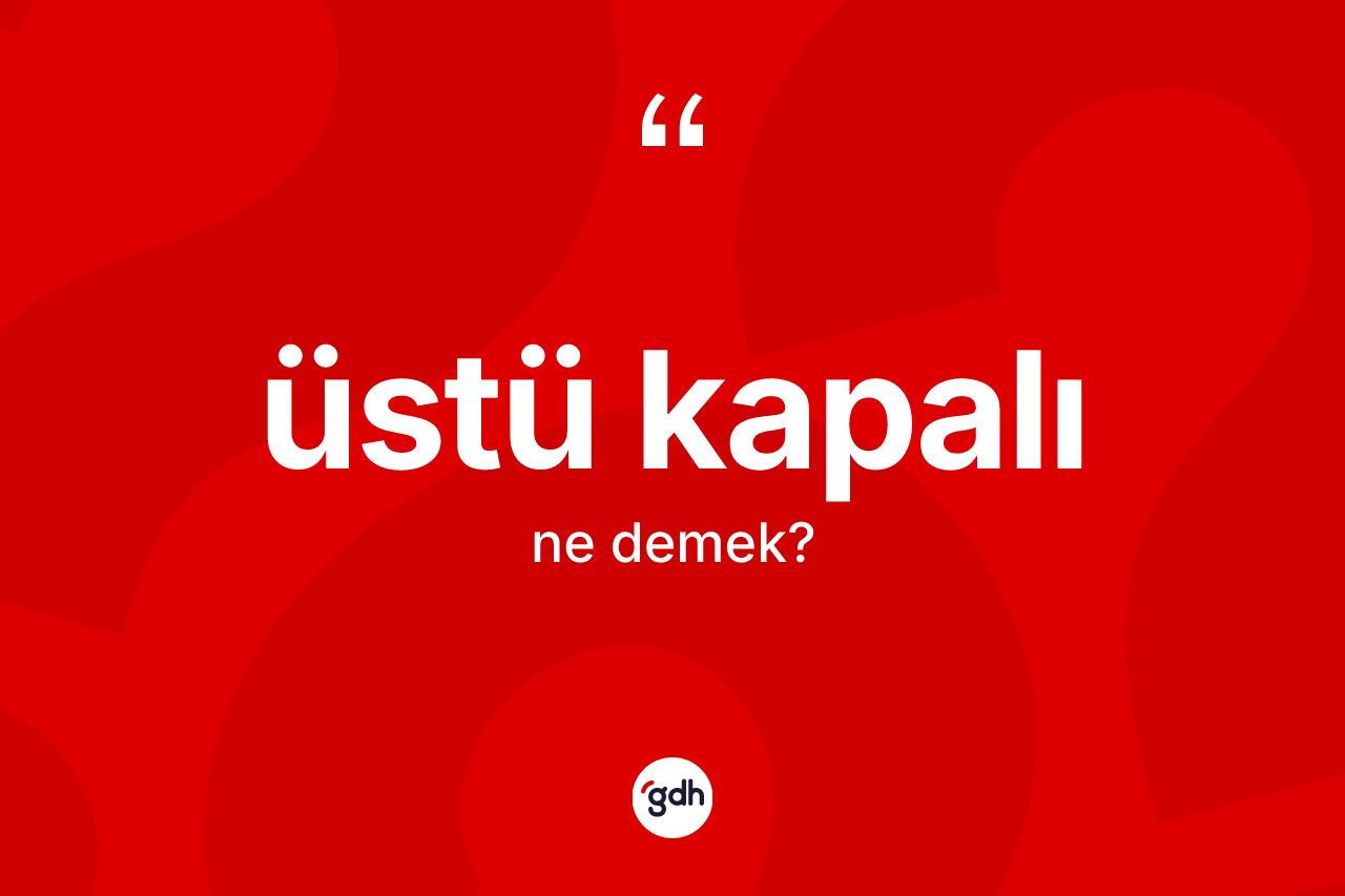 Üstü kapalı kelimesi ne anlama gelir? Üstü kapalının TDK'ya göre anlamı nedir?