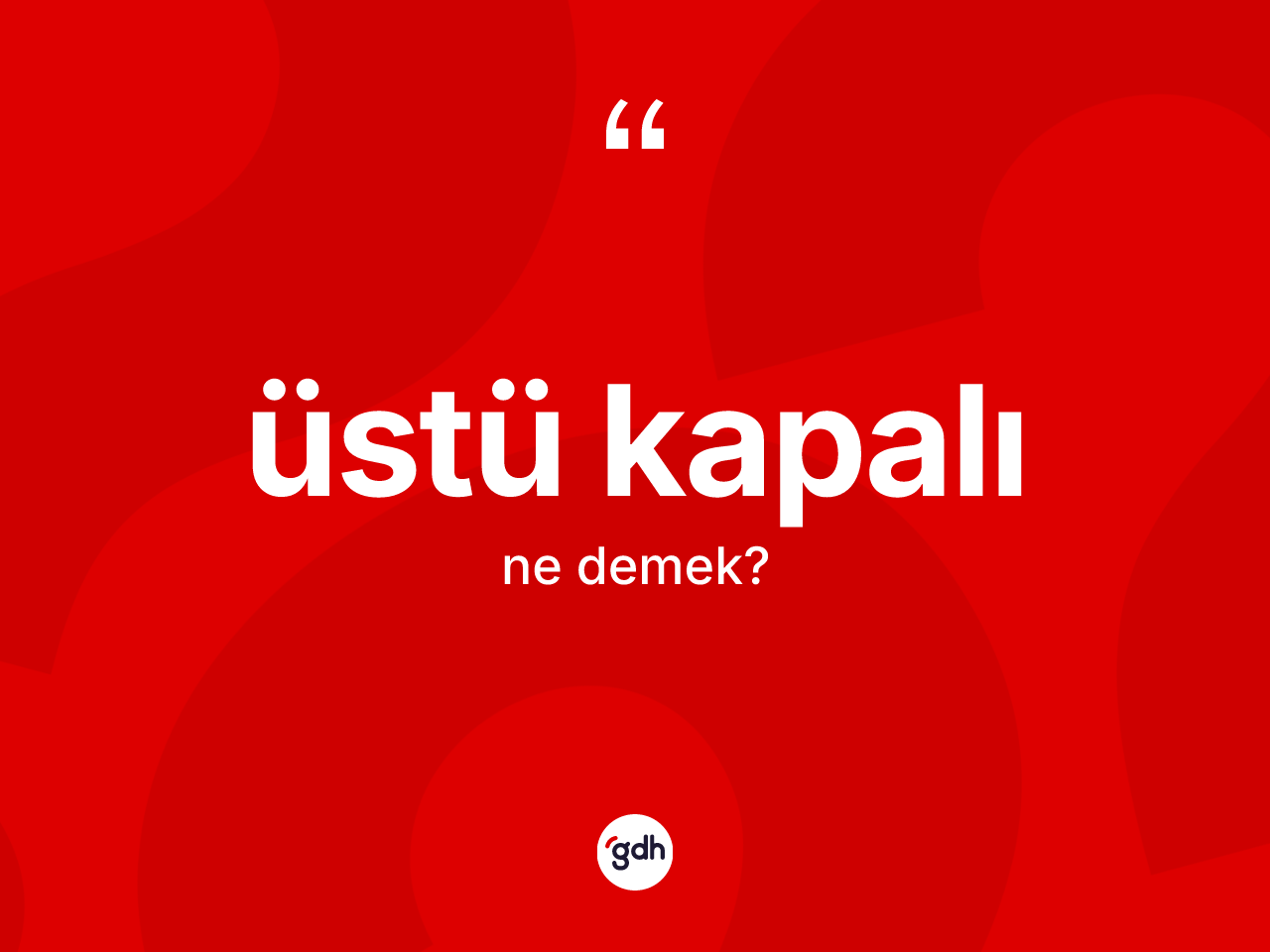 Üstü kapalı kelimesi ne anlama gelir? Üstü kapalının TDK'ya göre anlamı nedir?