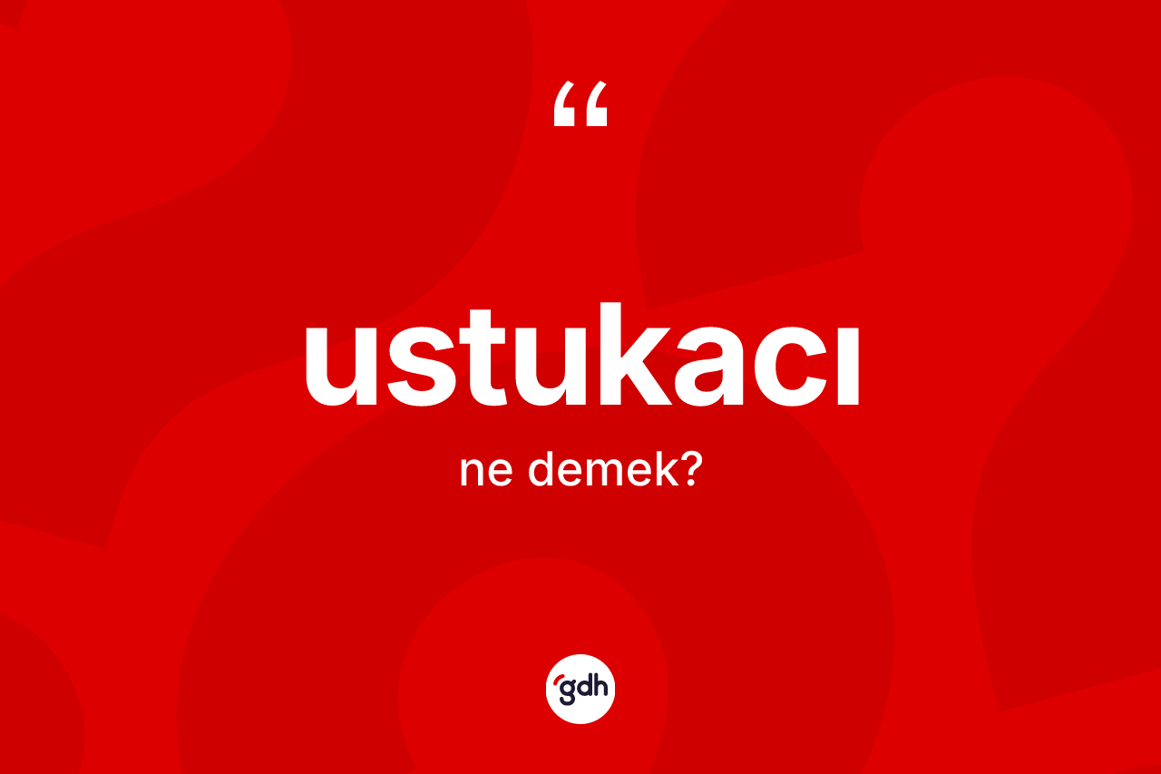 Ustukacı kelimesi ne demek? Ustukacının TDK'ya göre anlamı nedir?