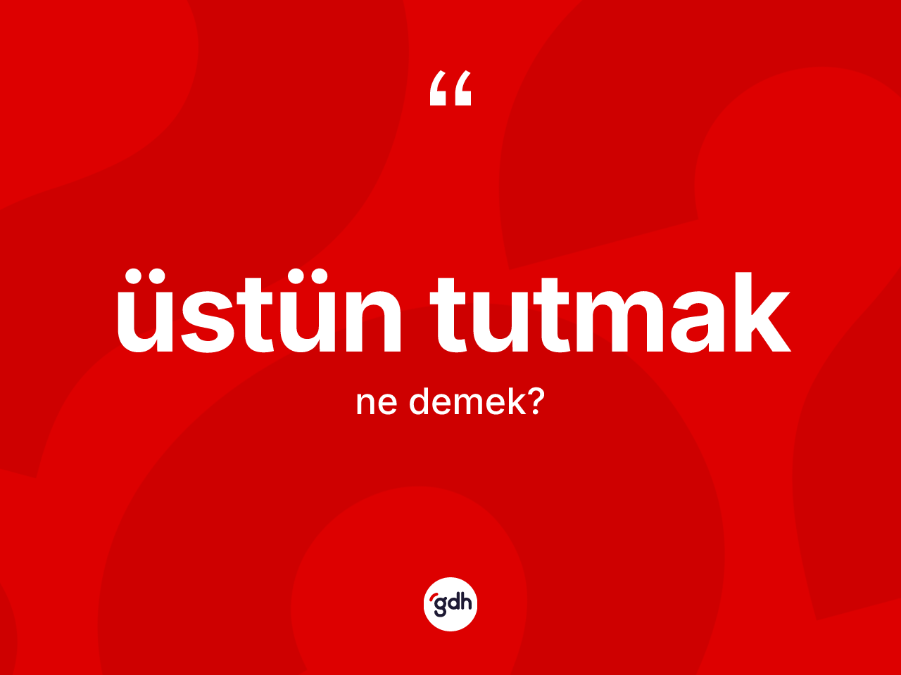 Üstün tutmak ifadesi neyi anlatır? Üstün tutmak ifadesinin TDK anlamı nedir?