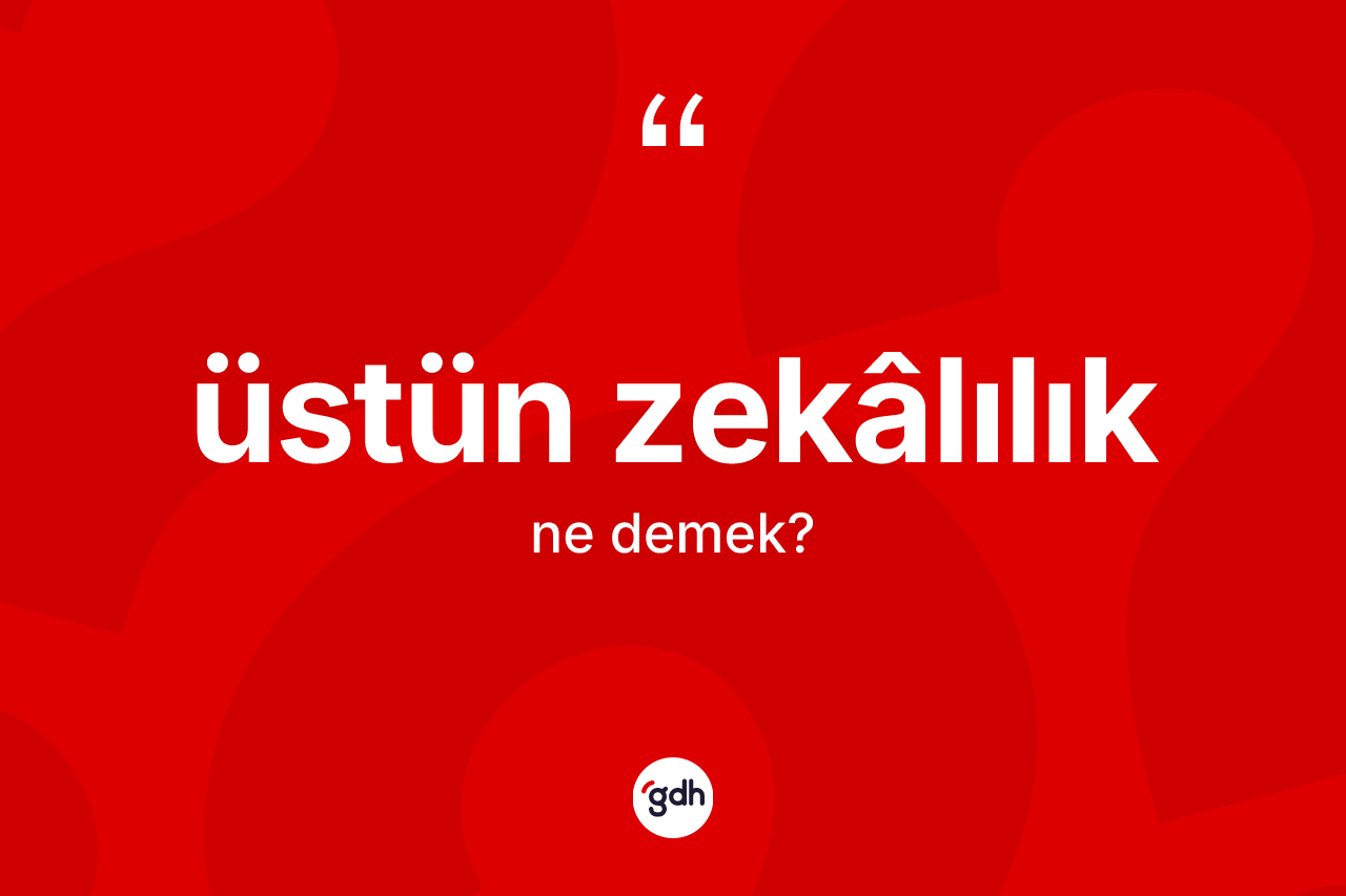 Üstün zekâlılık kelimesi nedir? Üstün zekâlılık kelimesinin TDK anlamı nedir?