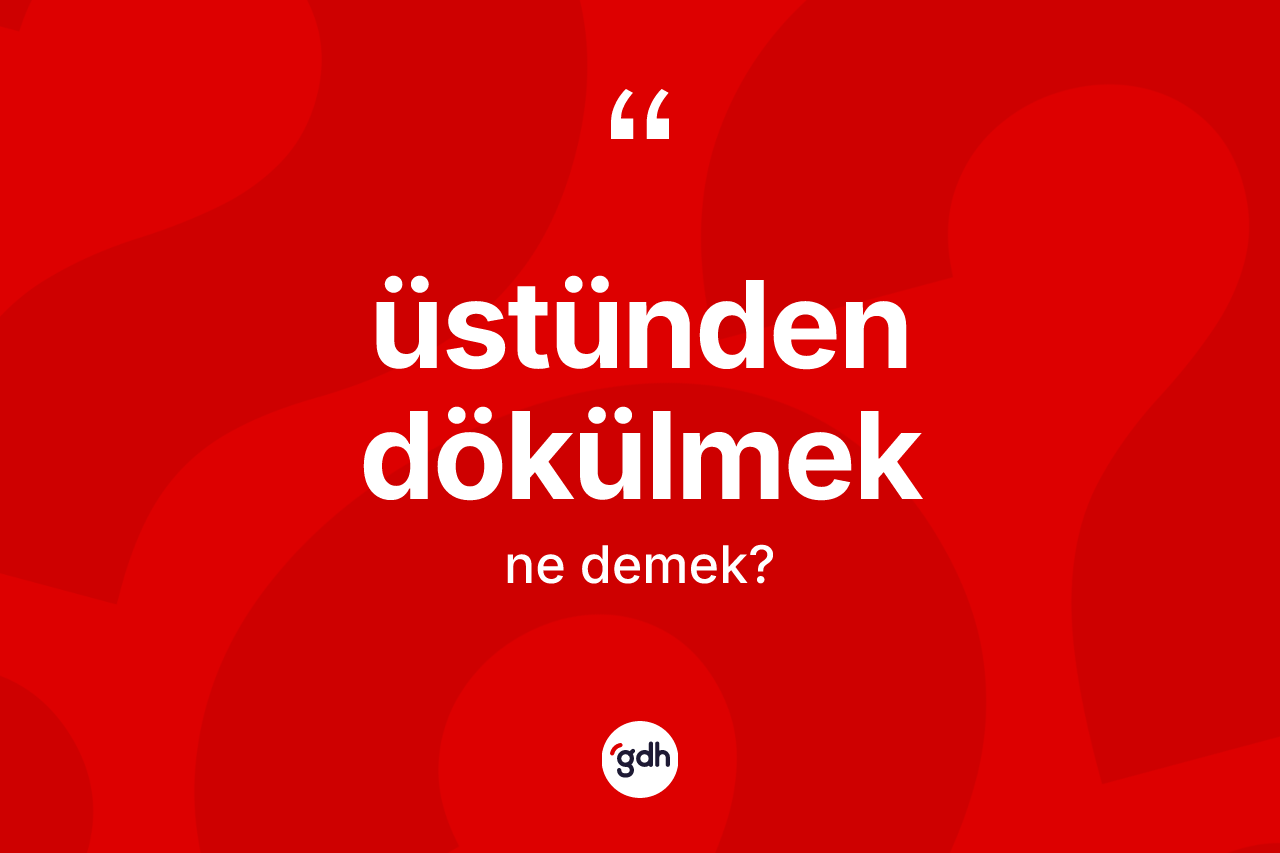Üstünden dökülmek sözü neyi anlatır? Üstünden dökülmek ifadesinin TDK anlamı nedir?
