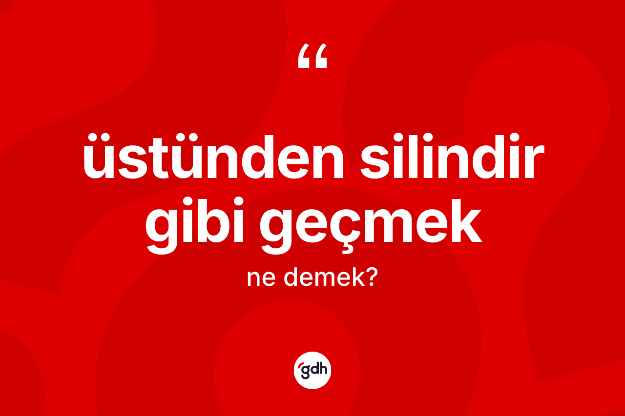 Üstünden silindir gibi geçmek ifadesinin tanımı nedir? Üstünden silindir gibi geçmek ifadesinin özellikleri nelerdir?