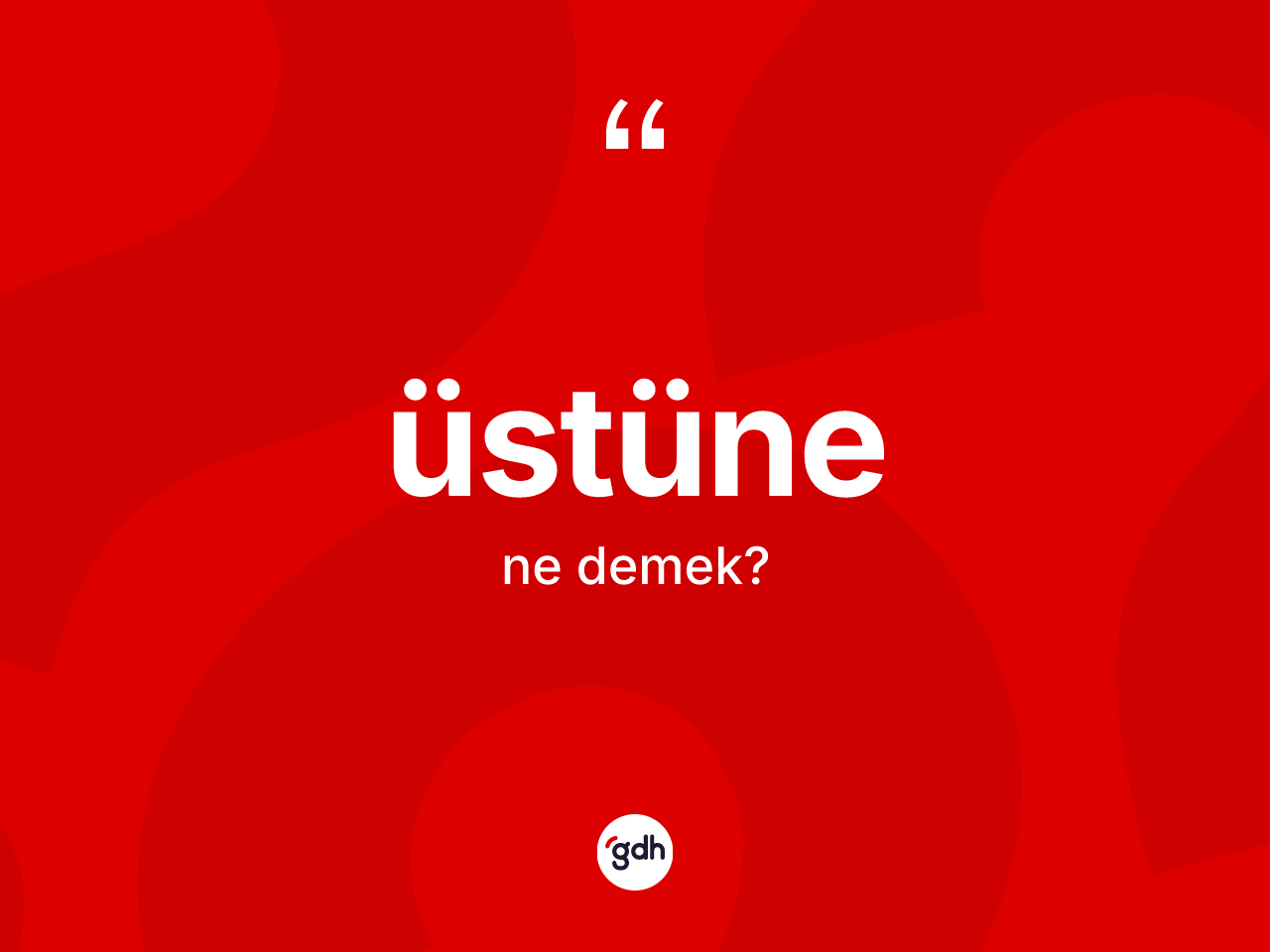 Üstüne kelimesinin anlamı nedir? Üstünenin sözlükteki anlamı nedir?