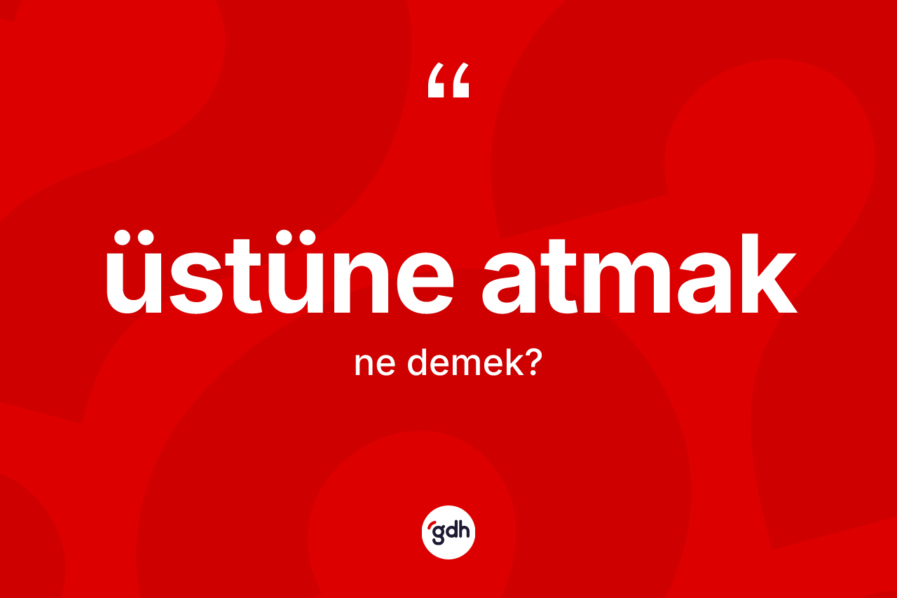 Üstüne atmak ifadesi neyi anlatır? Üstüne atmak ifadesi hangi durumlarda kullanılır?