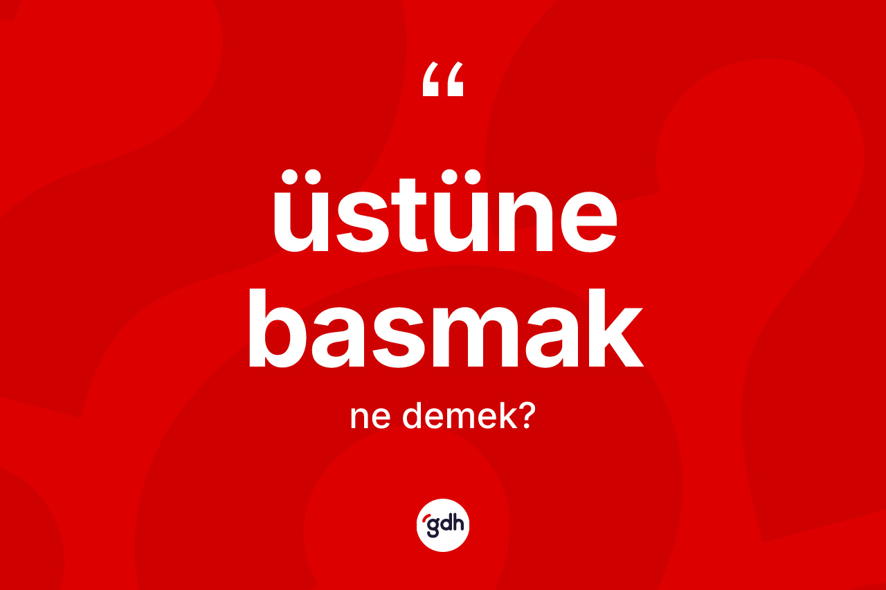 Üstüne basmak ifadesinin kısaca anlamı nedir? Üstüne basmak sözünün TDK açıklaması nedir?