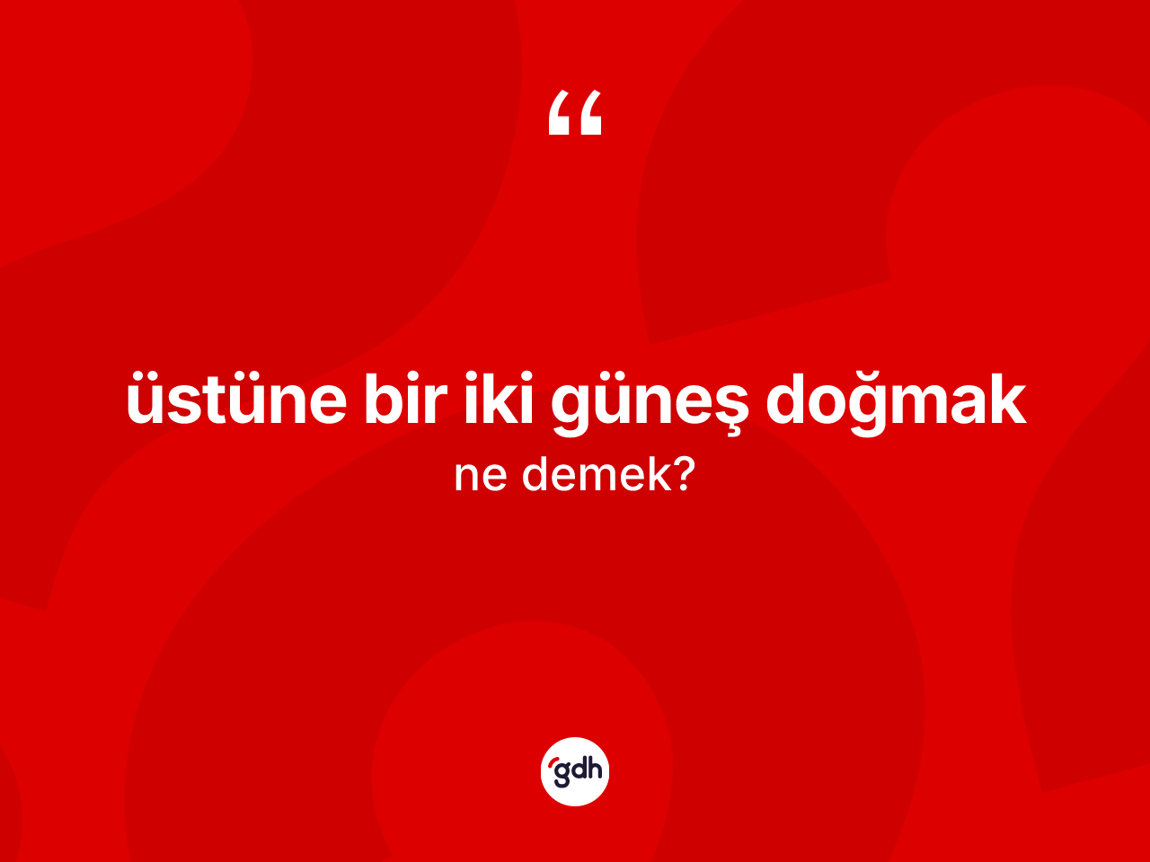Üstüne bir iki güneş doğmak ifadesinin anlamı nedir? Üstüne bir iki güneş doğmak ifadesi nerede kullanılır?