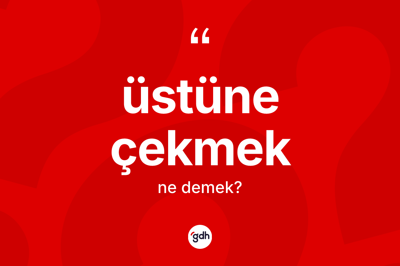 Üstüne çekmek ifadesinin anlamı nedir? Üstüne çekmek ifadesinin TDK anlamı nedir?